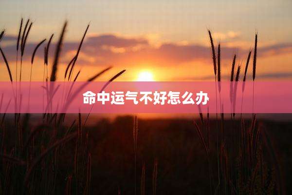 命中运气不好怎么办