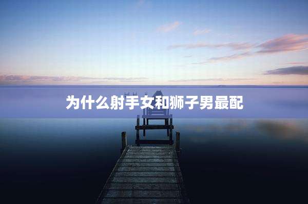 为什么射手女和狮子男最配