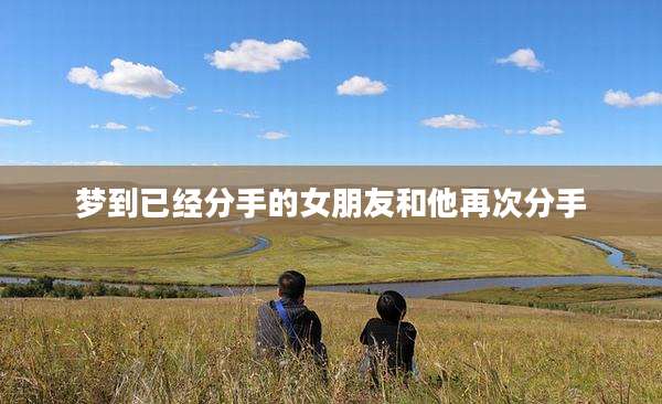 梦到已经分手的女朋友和他再次分手