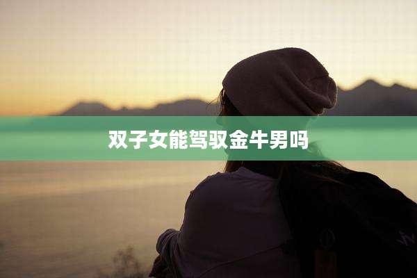 双子女能驾驭金牛男吗