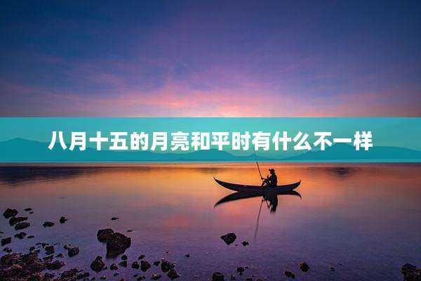 八月十五的月亮和平时有什么不一样