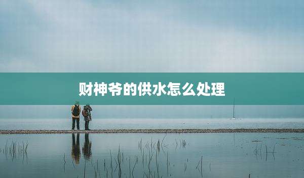 财神爷的供水怎么处理
