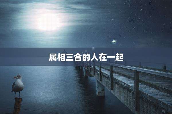 属相三合的人在一起
