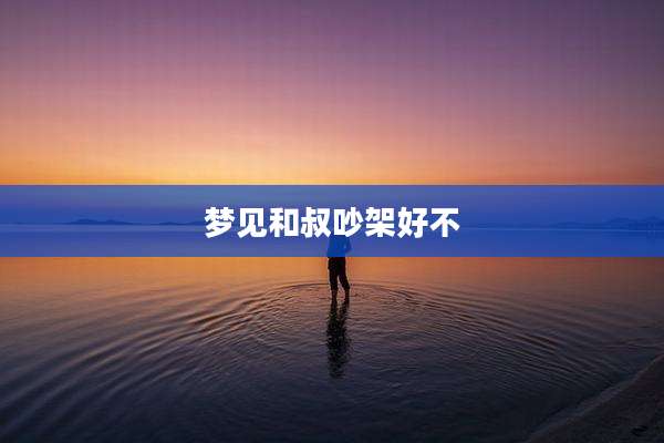 梦见和叔吵架好不