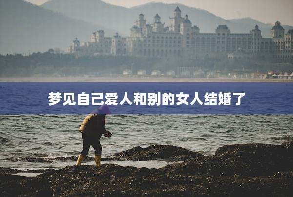 梦见自己爱人和别的女人结婚了