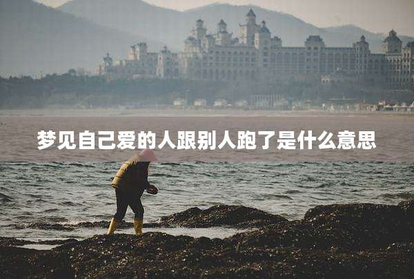 梦见自己爱的人跟别人跑了是什么意思