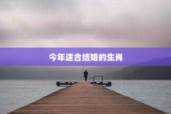 今年适合结婚的生肖