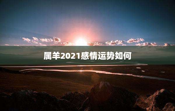 属羊2021感情运势如何