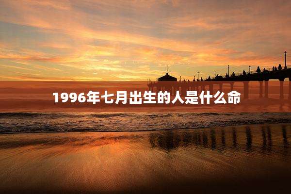 1996年七月出生的人是什么命