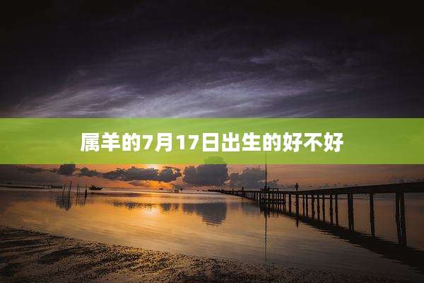 属羊的7月17日出生的好不好