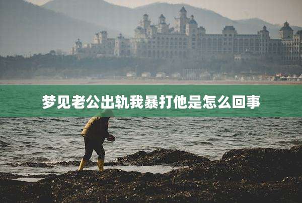 梦见老公出轨我暴打他是怎么回事