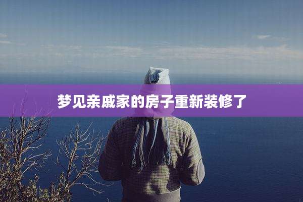梦见亲戚家的房子重新装修了