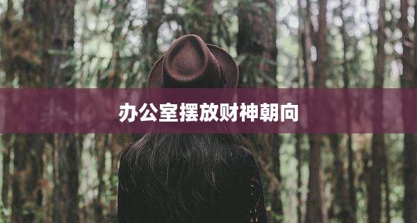办公室摆放财神朝向