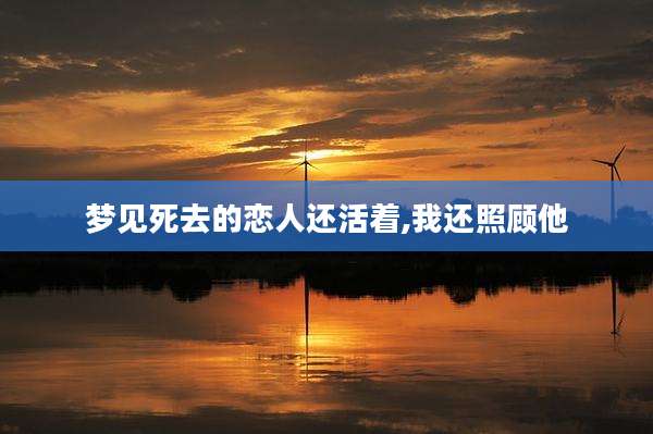 梦见死去的恋人还活着,我还照顾他