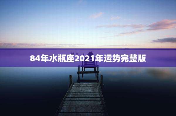 84年水瓶座2021年运势完整版