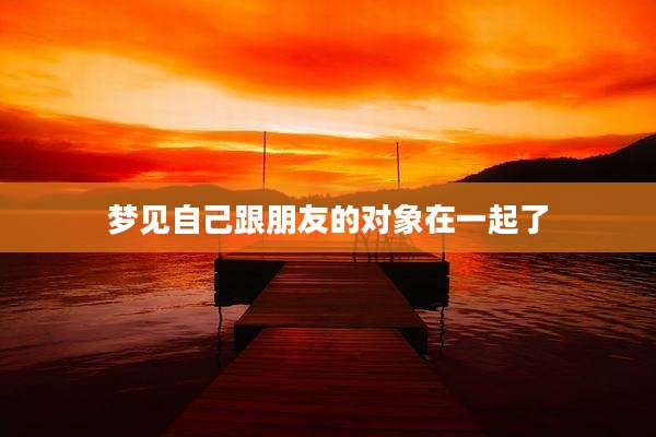 梦见自己跟朋友的对象在一起了