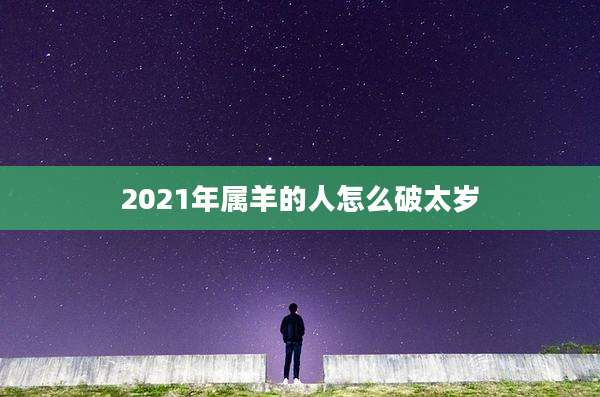 2021年属羊的人怎么破太岁