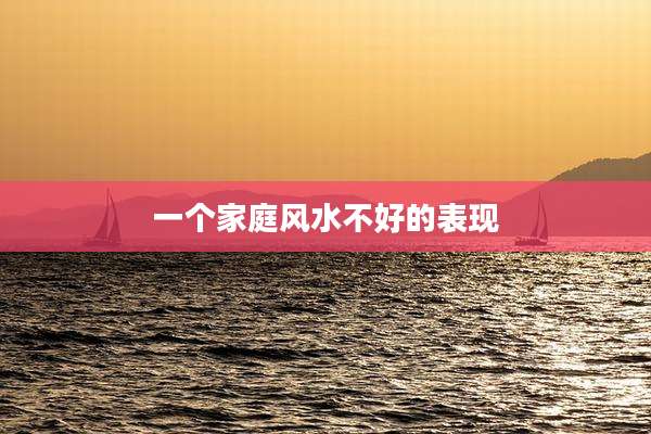 一个家庭风水不好的表现