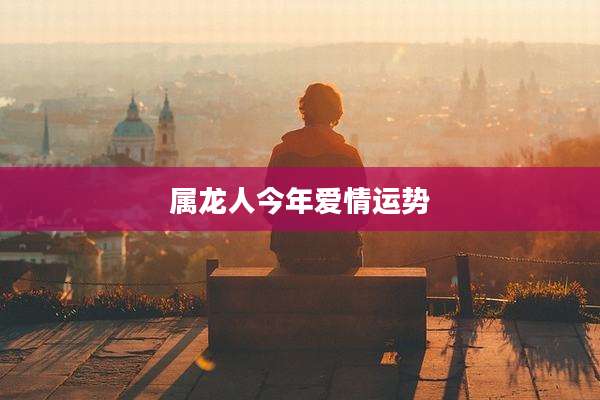 属龙人今年爱情运势