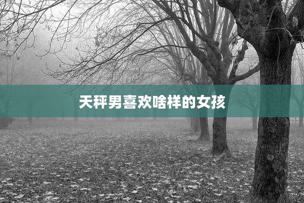 天秤男喜欢啥样的女孩