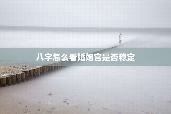 八字怎么看婚姻宫是否稳定