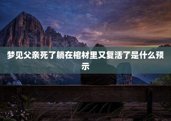梦见父亲死了躺在棺材里又复活了是什么预示