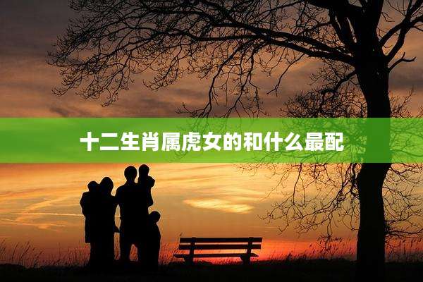 十二生肖属虎女的和什么最配