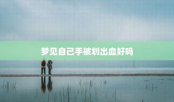 梦见自己手被划出血好吗