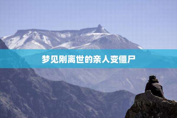 梦见刚离世的亲人变僵尸