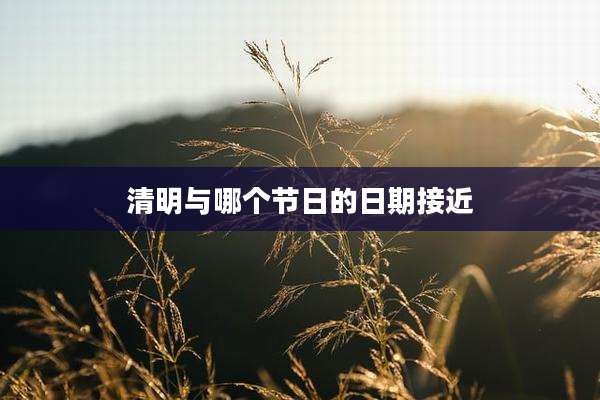 清明与哪个节日的日期接近