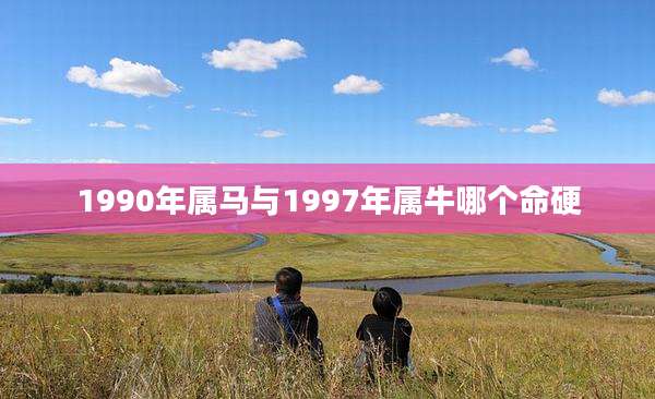 1990年属马与1997年属牛哪个命硬