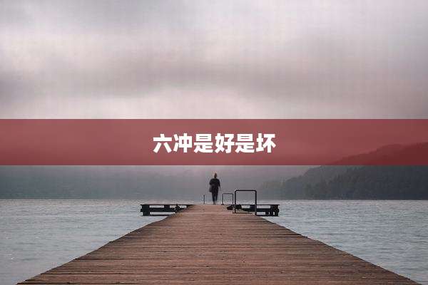 六冲是好是坏