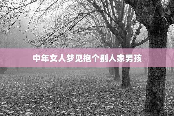 中年女人梦见抱个别人家男孩