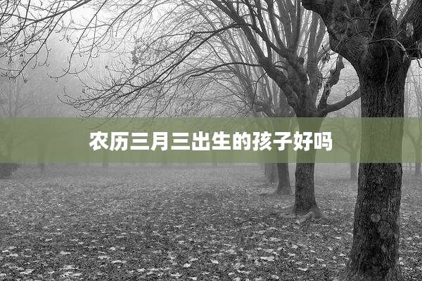农历三月三出生的孩子好吗