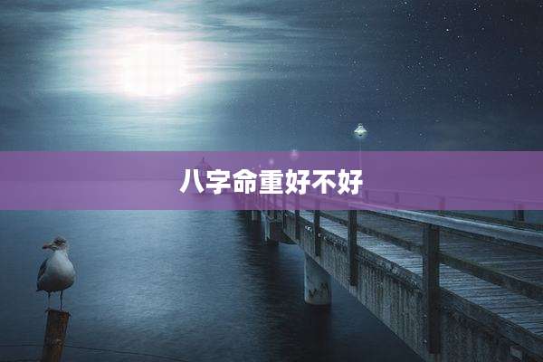 八字命重好不好
