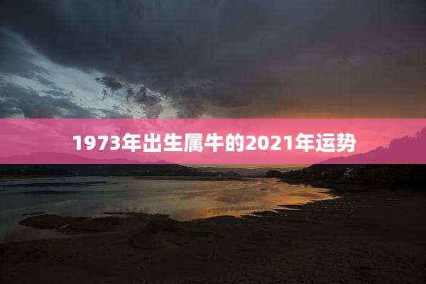 1973年出生属牛的2021年运势