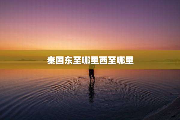 秦国东至哪里西至哪里