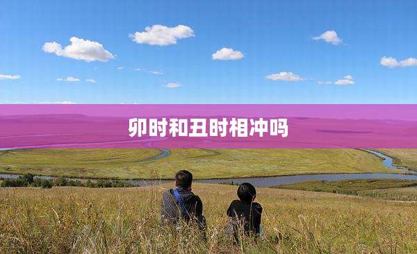 卯时和丑时相冲吗