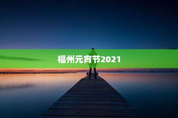 福州元宵节2021