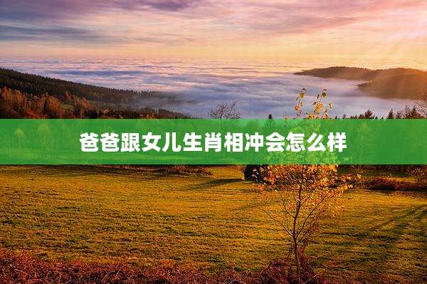 爸爸跟女儿生肖相冲会怎么样