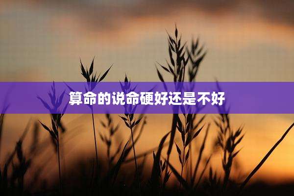 算命的说命硬好还是不好