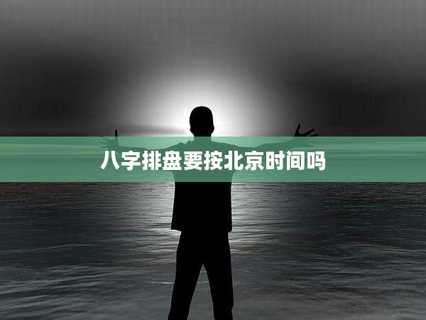 八字排盘要按北京时间吗