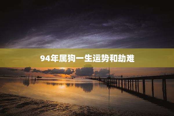 94年属狗一生运势和劫难