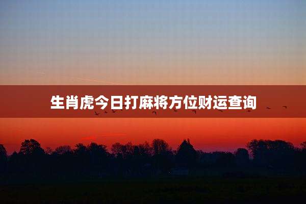 生肖虎今日打麻将方位财运查询