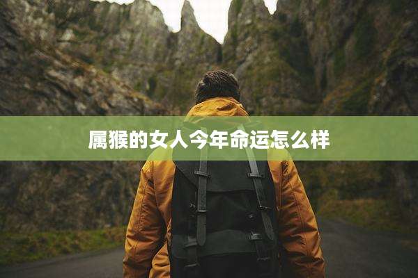 属猴的女人今年命运怎么样