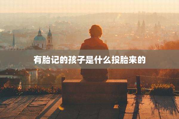 有胎记的孩子是什么投胎来的