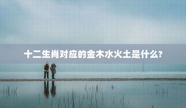 十二生肖对应的金木水火土是什么?