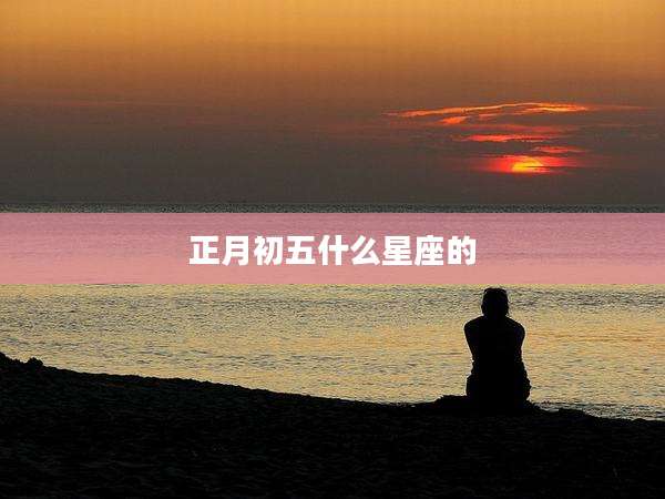 正月初五什么星座的