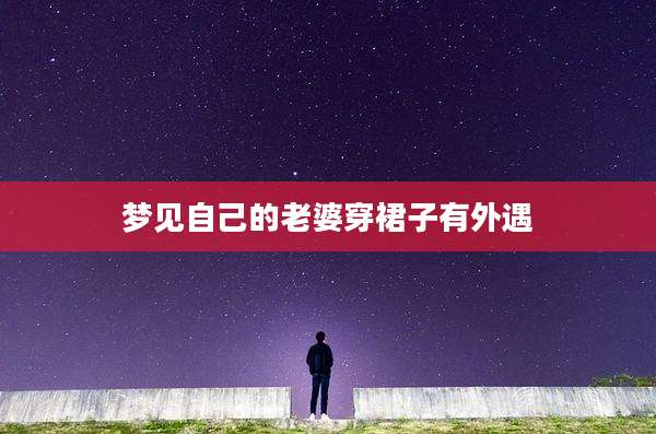 梦见自己的老婆穿裙子有外遇
