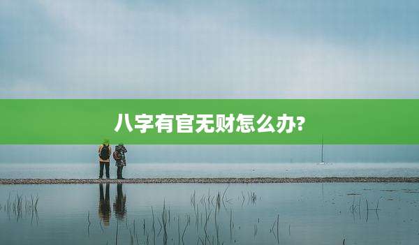 八字有官无财怎么办?
